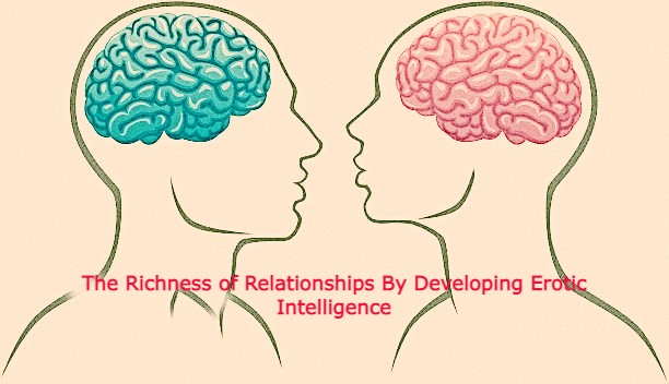 The Richness of Relationships By Developing Erotic Intelligence